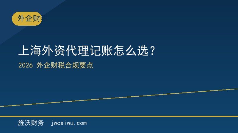 上海外资代理记账怎么选？2026外企财税合规要点 - 旌沃财务